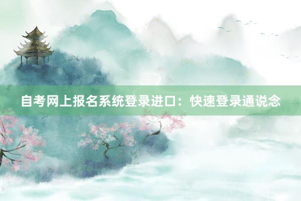 自考网上报名系统登录进口：快速登录通说念